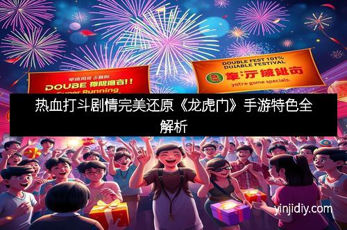 热血打斗剧情完美还原《龙虎门》手游特色全解析